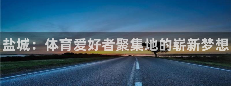米兰体育官网下载注册：盐城：体育爱好者聚集地的崭新梦想