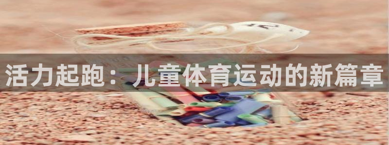 海南米兰体育官网下载：活力起跑：儿童体育运动的新篇章