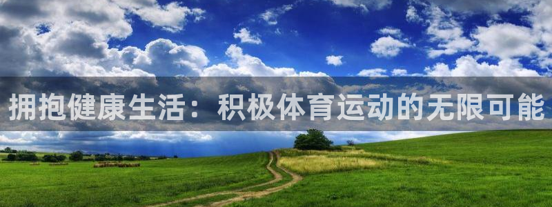 米兰体育官方正版app官方：拥抱健康生活：积极体育运