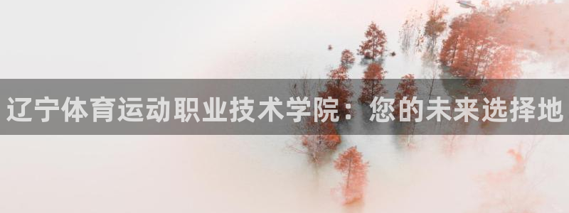 米兰体育官网下载平台是正规平台吗知乎：辽宁体育运动职