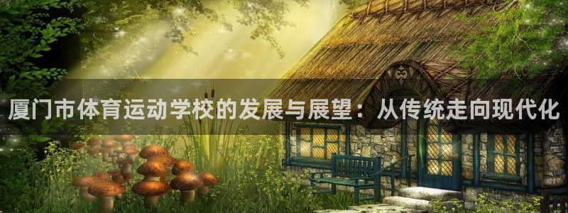 米兰体育官方正版app科技：厦门市体育运动学校的发展
