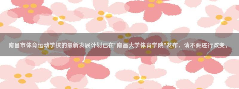 米兰体育官方正版app官方：南昌市体育运动学校的最新发展计划