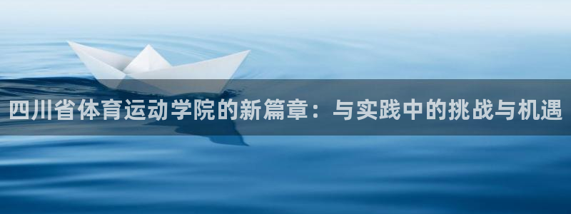 米兰体育官网下载：四川省体育运动学院的新篇章：与实践中的挑战