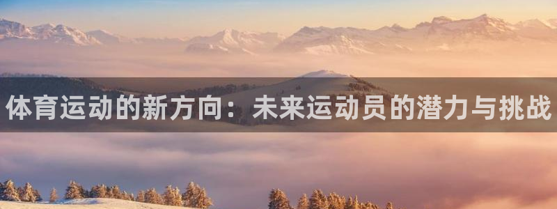 海南米兰体育官网下载：体育运动的新方向：未来运动员的潜力与挑