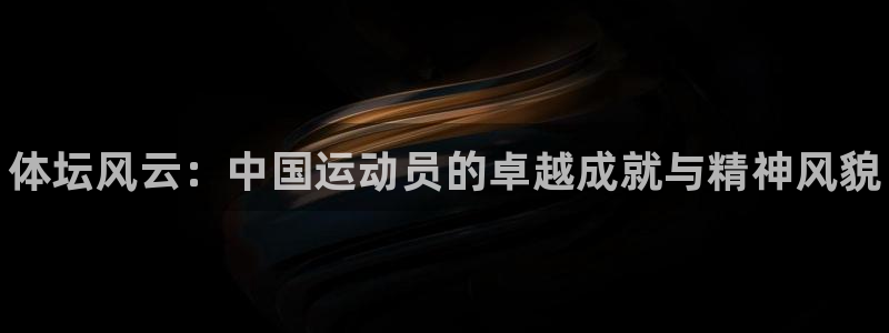 米兰体育官网下载平台注册：体坛风云：中国运动员的卓越
