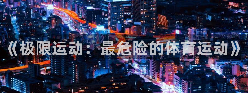 德国米兰体育官方正版app集团：《极限运动：最危险的