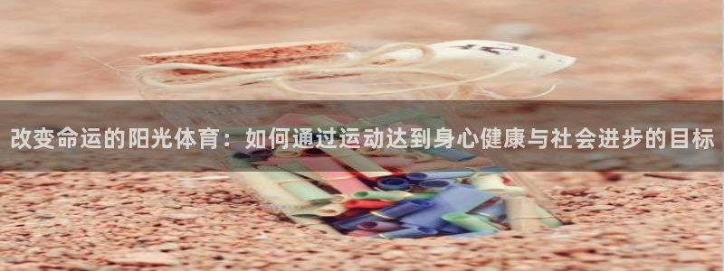 米兰体育官网下载平台注册流程图：改变命运的阳光体育：如何通过