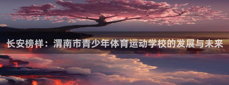 米兰体育官方正版app娱乐首页网站大全：长安榜样：渭