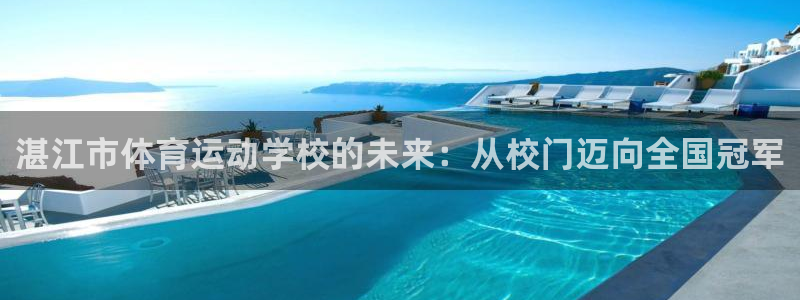 米兰体育官网下载平台APP：湛江市体育运动学校的未来