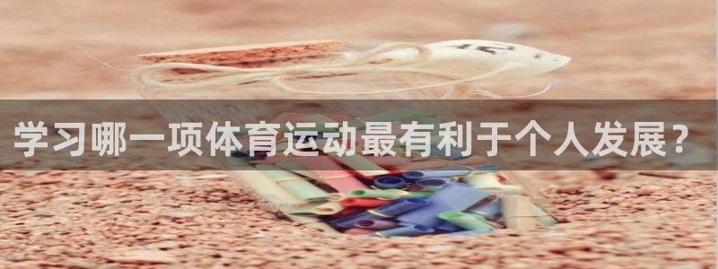 米兰体育官网下载招商电话是多少号码：学习哪一项体育运动最有利