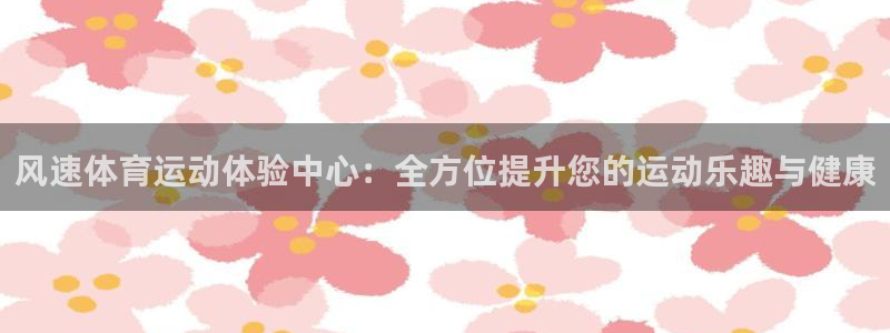 米兰体育官方正版app官方：风速体育运动体验中心：全方位提升