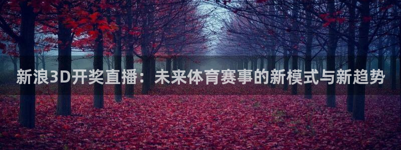 球神体育直播在线：新浪3D开奖直播：未来体育赛事的新模式与新趋势