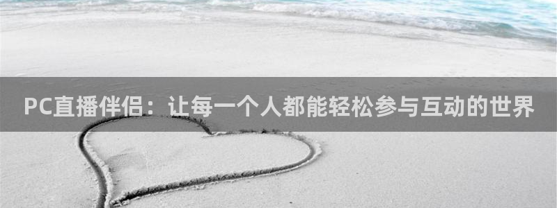球神体育直播官网：PC直播伴侣：让每一个人都能轻松参与互动的世界