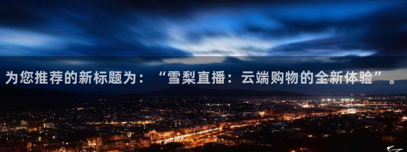球神直播nba：为您推荐的新标题为：“雪梨直播：云端购物的全新体验”。