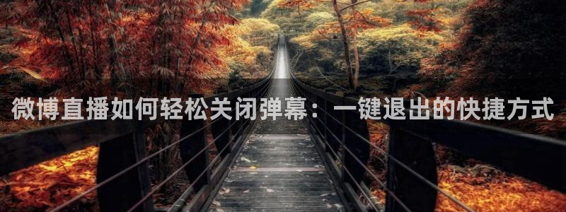 nba球神直播：微博直播如何轻松关闭弹幕：一键退出的快捷方式