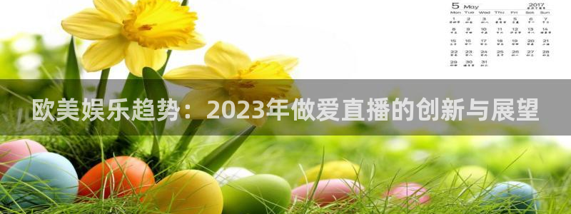 球神在线直播：欧美娱乐趋势：2023年做爱直播的创新与展望