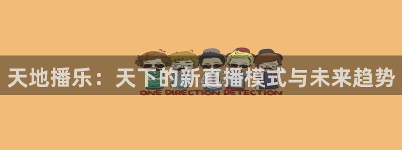 球神体育在线直播：天地播乐：天下的新直播模式与未来趋势