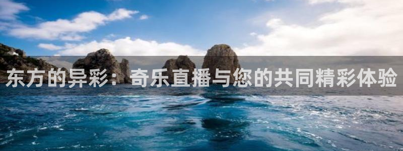 cba直播球神直播：东方的异彩：奇乐直播与您的共同精彩体验