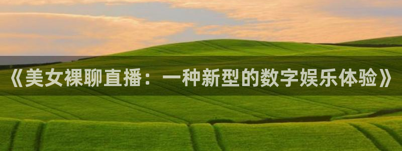 球神直播足球：《美女裸聊直播：一种新型的数字娱乐体验》