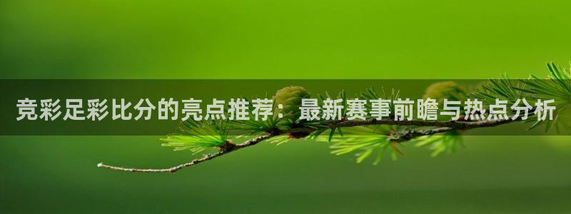 球神直播首页：竞彩足彩比分的亮点推荐：最新赛事前瞻与热点分析
